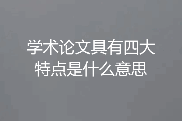 学术论文具有四大特点是什么意思