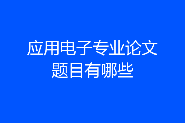 应用电子专业论文题目有哪些