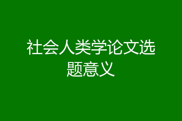 社会人类学论文选题意义