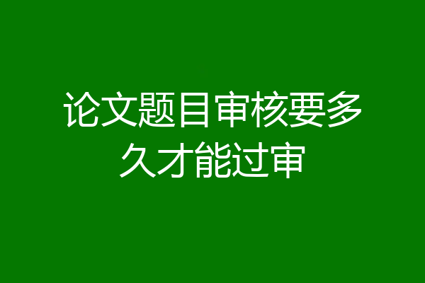论文题目审核要多久才能过审