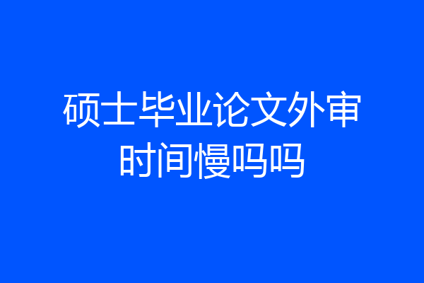 硕士毕业论文外审时间慢吗吗
