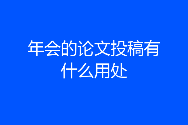 年会的论文投稿有什么用处