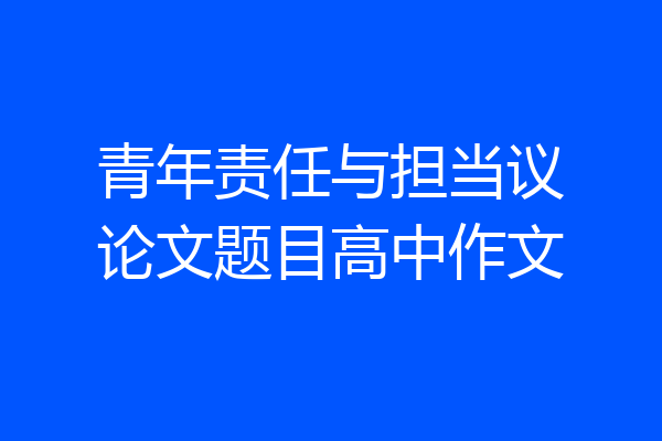 青年责任与担当议论文题目高中作文
