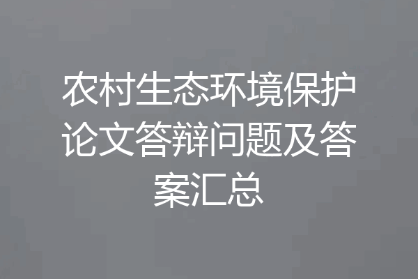 农村生态环境保护论文答辩问题及答案汇总