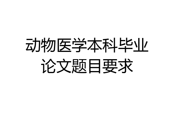 动物医学本科毕业论文题目要求