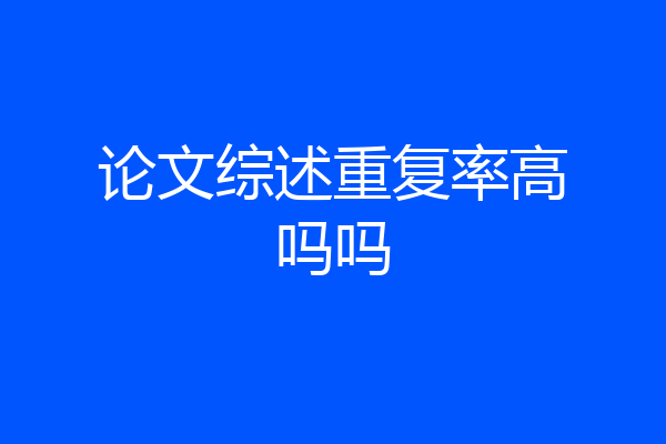 论文综述重复率高吗吗