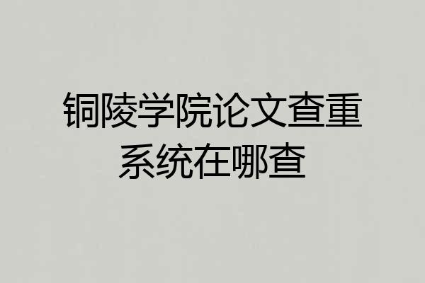 铜陵学院论文查重系统在哪查