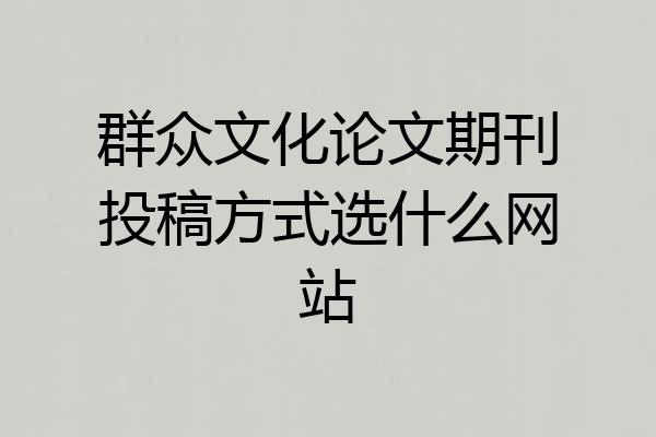 群众文化论文期刊投稿方式选什么网站