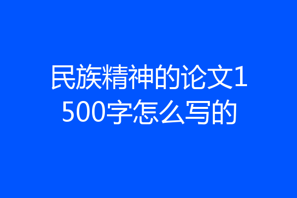 民族精神的论文1500字怎么写的