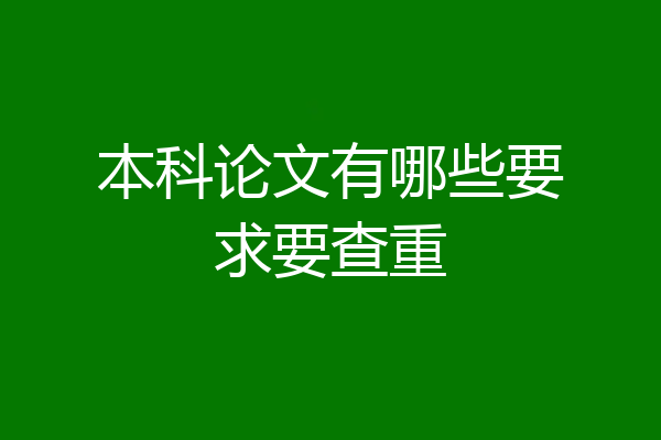 本科论文有哪些要求要查重