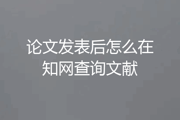 论文发表后怎么在知网查询文献
