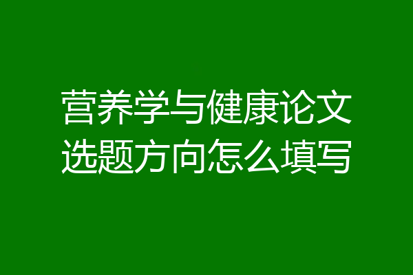 营养学与健康论文选题方向怎么填写