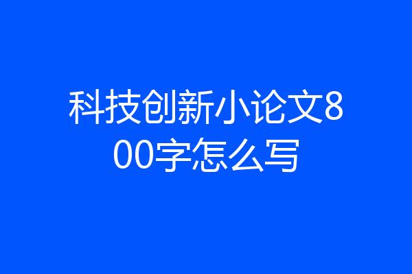科技创新小论文800字怎么写