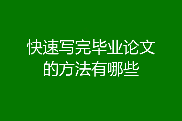 快速写完毕业论文的方法有哪些