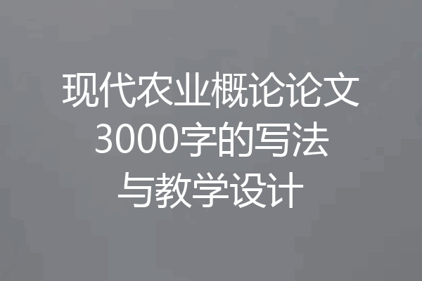 现代农业概论论文3000字的写法与教学设计