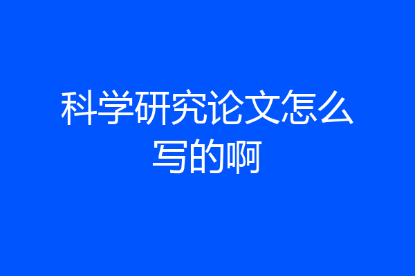 科学研究论文怎么写的啊