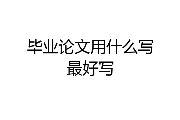 毕业论文用什么写最好写