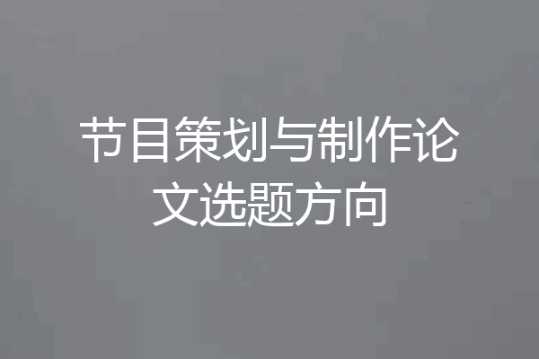 节目策划与制作论文选题方向