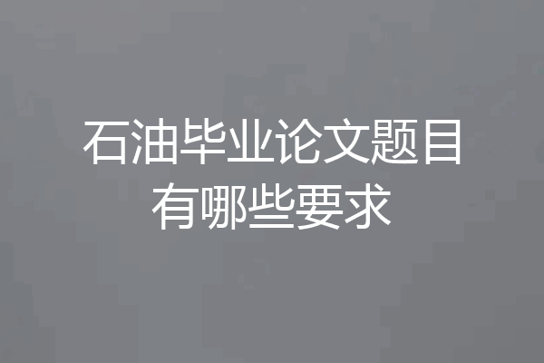 石油毕业论文题目有哪些要求