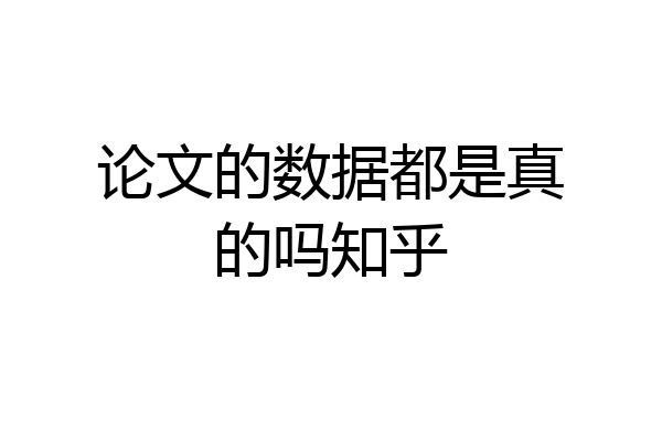 论文的数据都是真的吗知乎