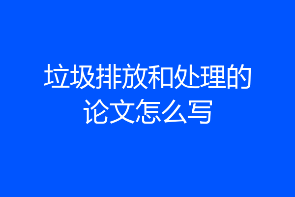 垃圾排放和处理的论文怎么写