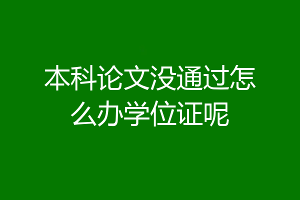本科论文没通过怎么办学位证呢