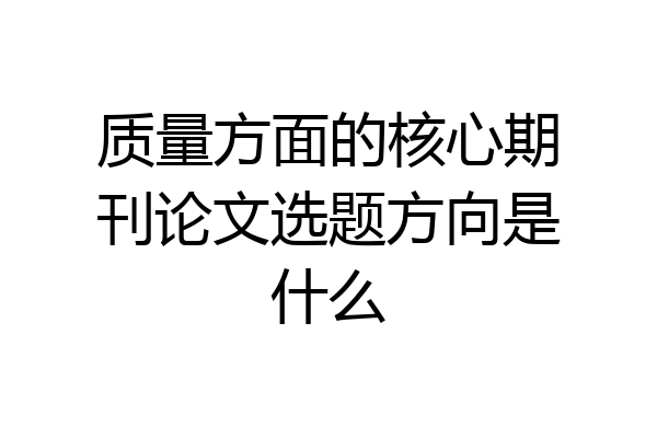 质量方面的核心期刊论文选题方向是什么