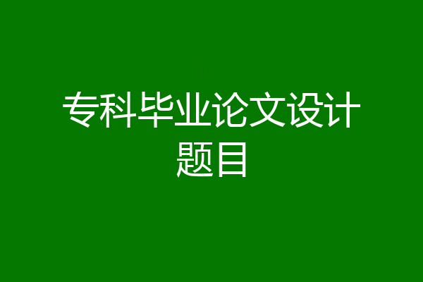 专科毕业论文设计题目