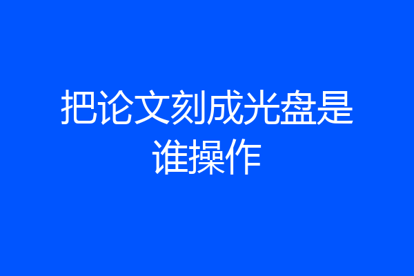 把论文刻成光盘是谁操作