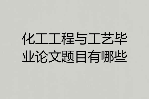 化工工程与工艺毕业论文题目有哪些