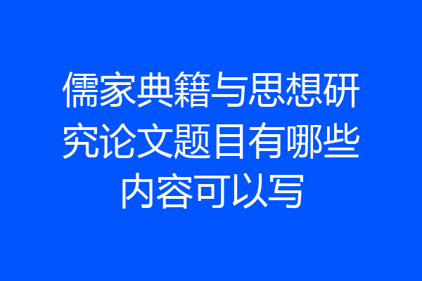 儒家典籍与思想研究论文题目有哪些内容可以写