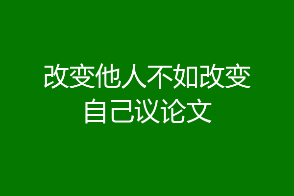 改变他人不如改变自己议论文