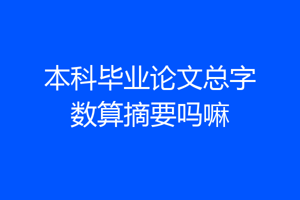 本科毕业论文总字数算摘要吗嘛