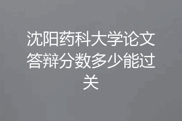 沈阳药科大学论文答辩分数多少能过关