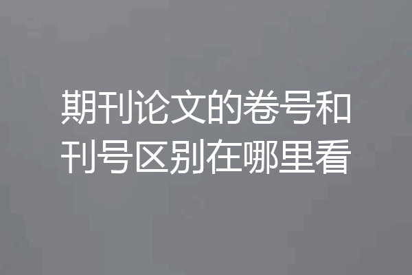 期刊论文的卷号和刊号区别在哪里看