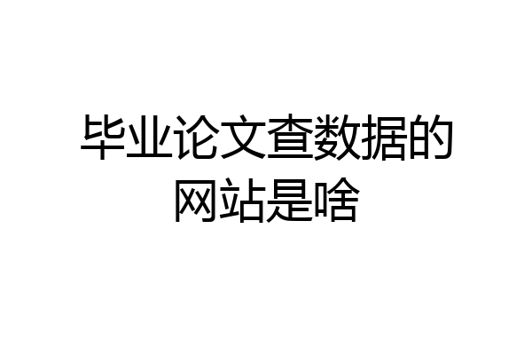 毕业论文查数据的网站是啥