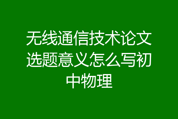 无线通信技术论文选题意义怎么写初中物理