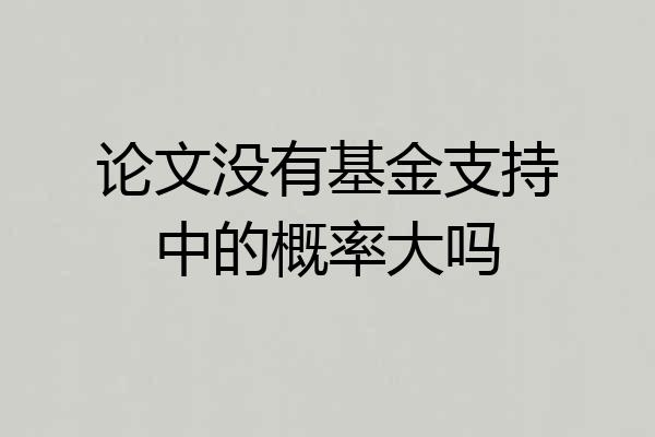 论文没有基金支持中的概率大吗