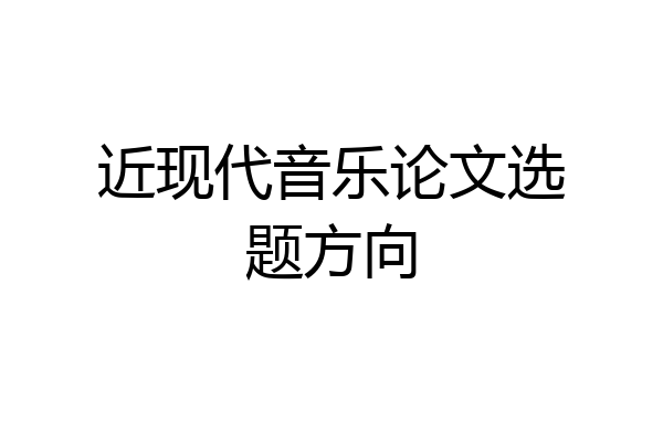 近现代音乐论文选题方向