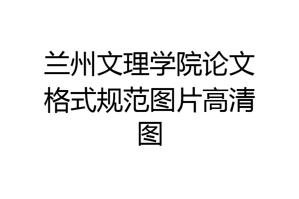 兰州文理学院论文格式规范图片高清图