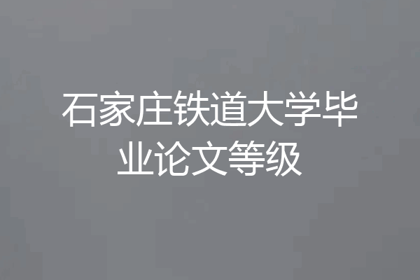 石家庄铁道大学毕业论文等级