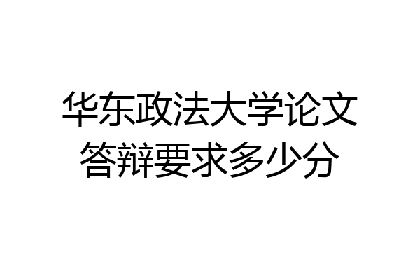 华东政法大学论文答辩要求多少分