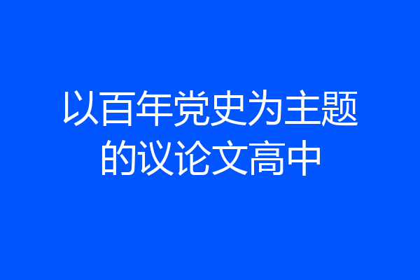 以百年党史为主题的议论文高中