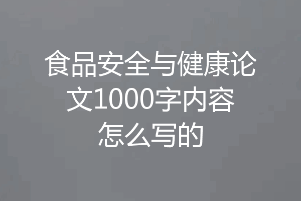 食品安全与健康论文1000字内容怎么写的