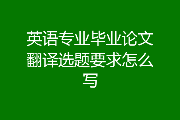 英语专业毕业论文翻译选题要求怎么写