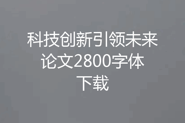 科技创新引领未来论文2800字体下载