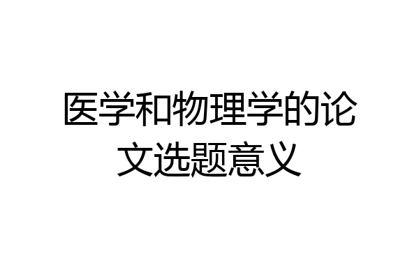 医学和物理学的论文选题意义