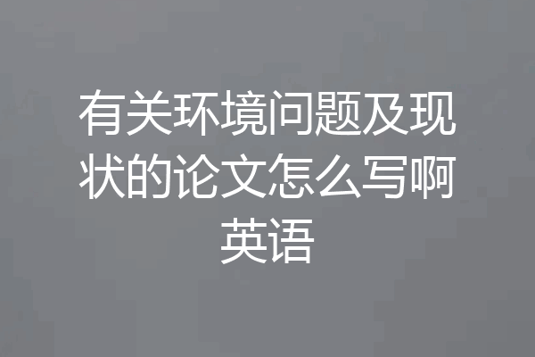 有关环境问题及现状的论文怎么写啊英语