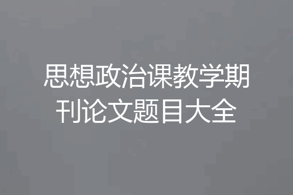 思想政治课教学期刊论文题目大全