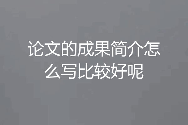 论文的成果简介怎么写比较好呢